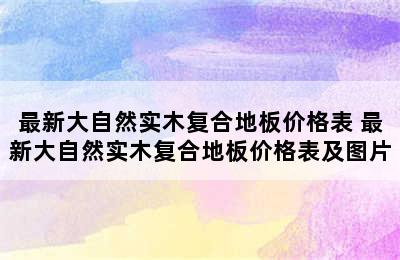 最新大自然实木复合地板价格表 最新大自然实木复合地板价格表及图片